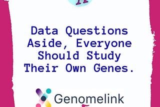 Data Questions Aside, Everyone Should Study Their Own Genes.