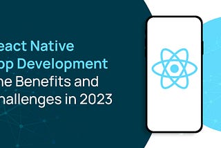 React Native App Development - The Benefits and Challenges in 2023