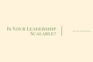 Is Your Leadership Scalable