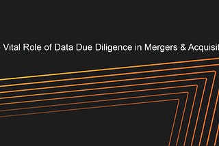 The Vital Role of Data Due Diligence in Merger & Acquisition Procedures