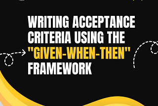 How to Write an accurate Acceptance Criteria Using the “Given-When-Then” Framework?