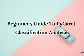 Beginner’s Guide To PyCaret: Classification Analysis