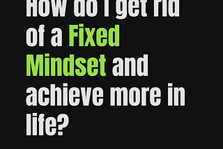 How do I get rid of a fixed mindset and achieve more in life?