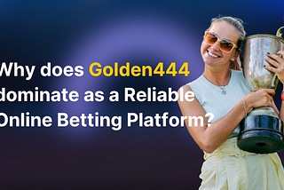 Why does Golden444 dominate as a Reliable Online Betting Platform?