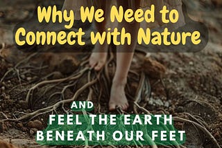 Why We Need to Connect with Nature and Feel the Earth Beneath Our Feet