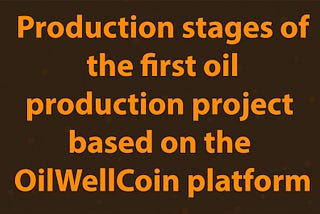 Production stages of the first oil production project based on the OilWellCoin platform