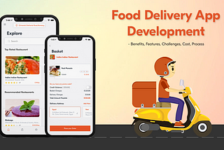 Food Delivery App Development — Benefits, Features, Challenges, Cost, Process