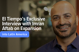 El Tiempo’s Exclusive Interview with Imran Aftab on Expansion into Latin America