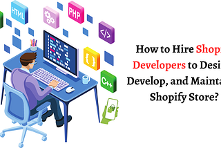 How to Hire Shopify Developers to Design, Develop, and Maintain a Shopify Store?