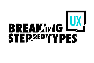 Breaking UX Stereotypes