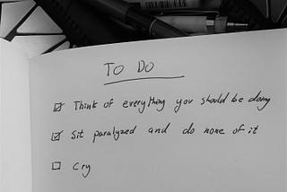 To Do list listing ‘think of everything you should be doing’, ‘sit paralyzed and do none of it’, ‘cry’.