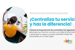 ¡Centraliza tu servicio y haz la diferencia!