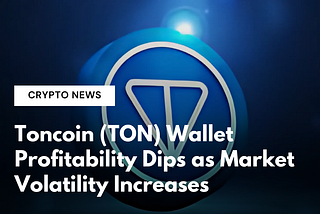 Toncoin (TON) Wallet Profitability Dips as Market Volatility Increases