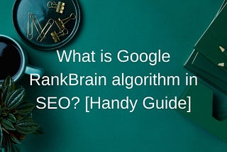 What is Google RankBrain algorithm in SEO? [Handy Guide]