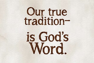 Our true tradition — is God’s Word. artwork