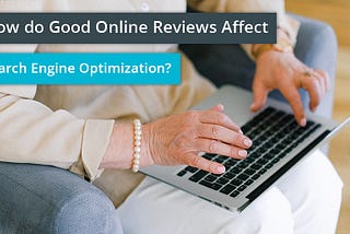 How do Good Online Reviews Affect Search Engine Optimization (SEO)?