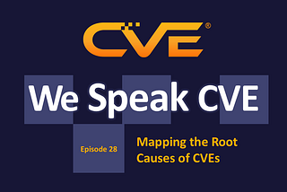 We Speak CVE Podcast, Episode 28, “Mapping the Root Causes of CVEs”