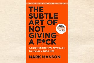 The Subtle Art of Not Giving A F*ck: A Counterintuitive Approach To Living A Good Life