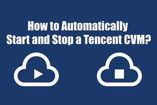 How to Automatically Start and Stop a Tencent Cloud Virtual Machine (CVM)?