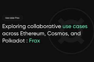 Exploring Collaborative Use Cases across Ethereum, Cosmos, and Polkadot : Frax