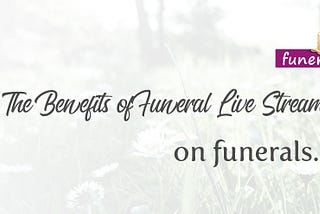 The Benefits of Funeral Live Streaming