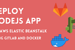 Deploying a NodeJs app on AWS Elastic Beanstalk using GitLab and Docker