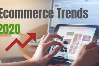 Ecommerce Trends You Should Pay Attention To In 2020