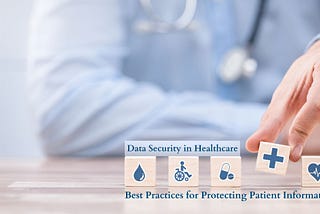 Data Security in Healthcare: Best Practices for Protecting Patient Information