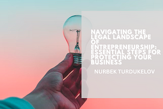 Navigating the Legal Landscape of Entrepreneurship: Essential Steps for Protecting Your Business
