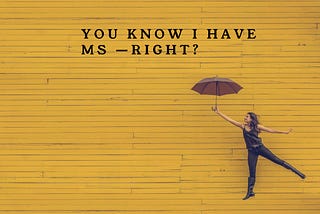 Color photo that reads; You Know I Have MS — Right? The background is a wall of yellow and a young woman, with an open umbrella, jumping exuberantly.