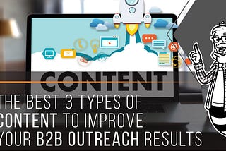 The Best 3 Types Of Content To Improve Your B2B Outreach Results