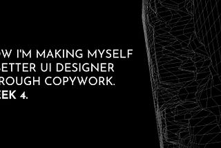How I’m making myself a better UI designer through copywork. Week 4.