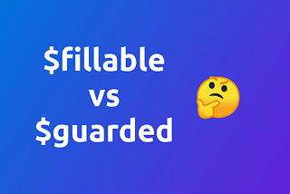 FillFillable vs Guarded in Laravel: Comprehensive Guide to Securing Your Models