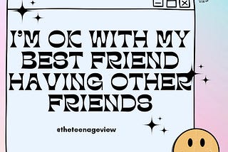 I’m okay with my best friend having other friends