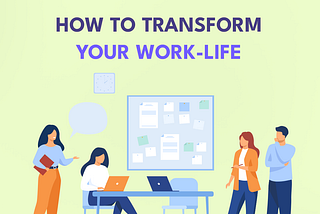 How to Transform your Work Life