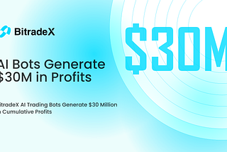 BitradeX‘s AiBot Generate $30 Million in Cumulative Profits, Showcasing Robust Market Performance
