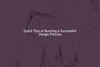 Quick Tips at Running a Successful Design Process