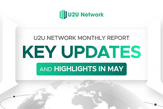 U2U Network Monthly Report: Key Updates And Highlights In May