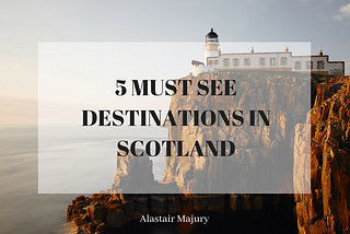 5 Must See Destinations in Scotland
