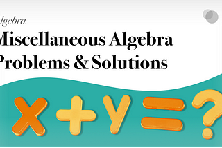 Miscellaneous Algebra Problems & Solutions