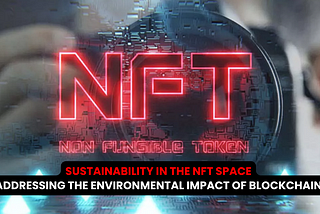 Sustainability in the NFT Space: Addressing the Environmental Impact of Blockchain