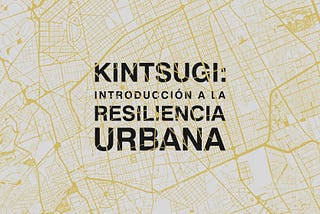 Kintsugi: Introducción a la Resiliencia Urbana