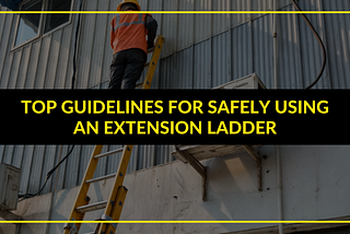 Top Guidelines for Safely Using an Extension Ladder