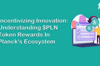 Incentivizing Innovation: Understanding $PLN Token Rewards in Planck’s Ecosystem