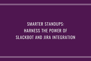 Smarter Standups: Harness the Power of Slackbot and Jira Integration