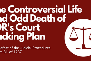 The Controversial Life and Odd Death of FDR’s Court Packing Plan