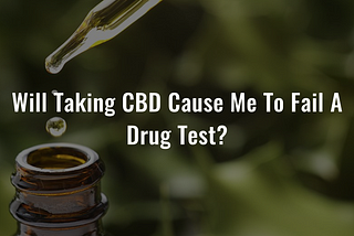 Will Taking CBD Cause Me To Fail A Drug Test?