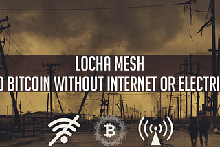 Locha Mesh — Send Bitcoin & Chat without Internet or Electricity