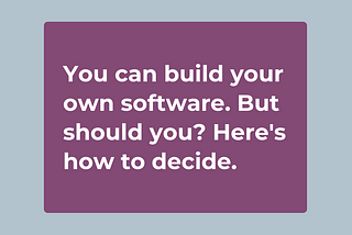 Build vs buy: How to decide if you should develop your own software