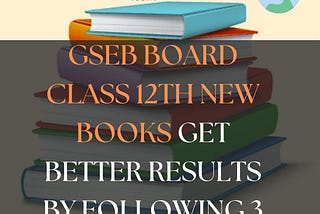 GSEB Board Class 12th New books Get Better Results By Following 3 Simple Steps